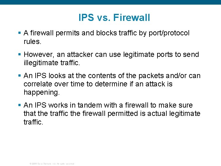 IPS vs. Firewall § A firewall permits and blocks traffic by port/protocol rules. §