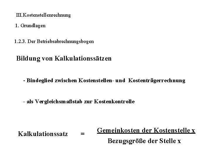 III. Kostenstellenrechnung 1. Grundlagen 1. 2. 3. Der Betriebsabrechnungsbogen Bildung von Kalkulationssätzen - Bindeglied