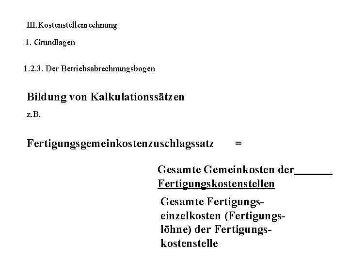 III. Kostenstellenrechnung 1. Grundlagen 1. 2. 3. Der Betriebsabrechnungsbogen Bildung von Kalkulationssätzen z. B.