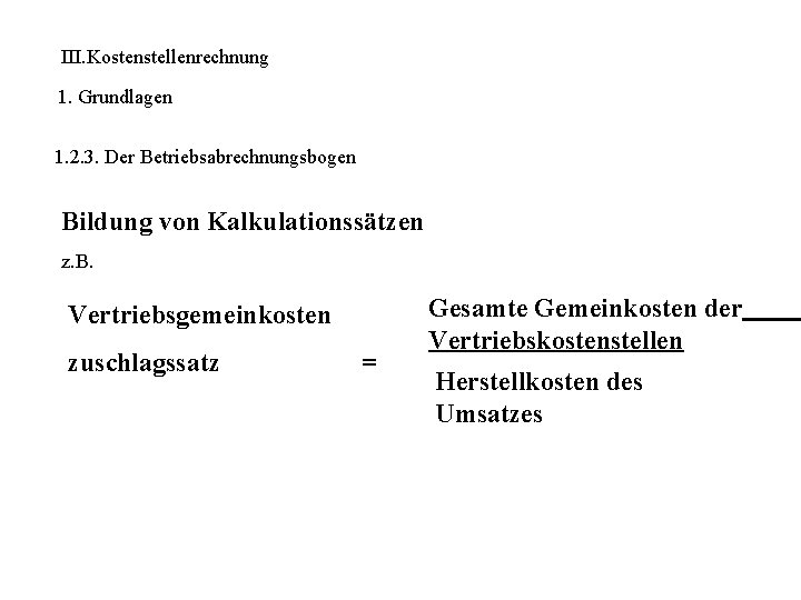 III. Kostenstellenrechnung 1. Grundlagen 1. 2. 3. Der Betriebsabrechnungsbogen Bildung von Kalkulationssätzen z. B.