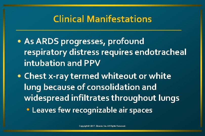 Clinical Manifestations • As ARDS progresses, profound respiratory distress requires endotracheal intubation and PPV