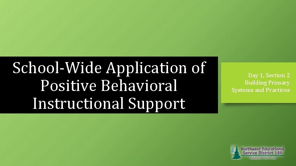 School-Wide Application of Positive Behavioral Instructional Support Day 1, Section 2 Building Primary Systems