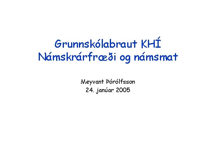 Grunnskólabraut KHÍ Námskrárfræði og námsmat Meyvant Þórólfsson 24. janúar 2005 