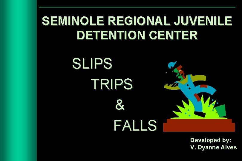 SEMINOLE REGIONAL JUVENILE DETENTION CENTER SLIPS TRIPS & FALLS Developed by: V. Dyanne Alves