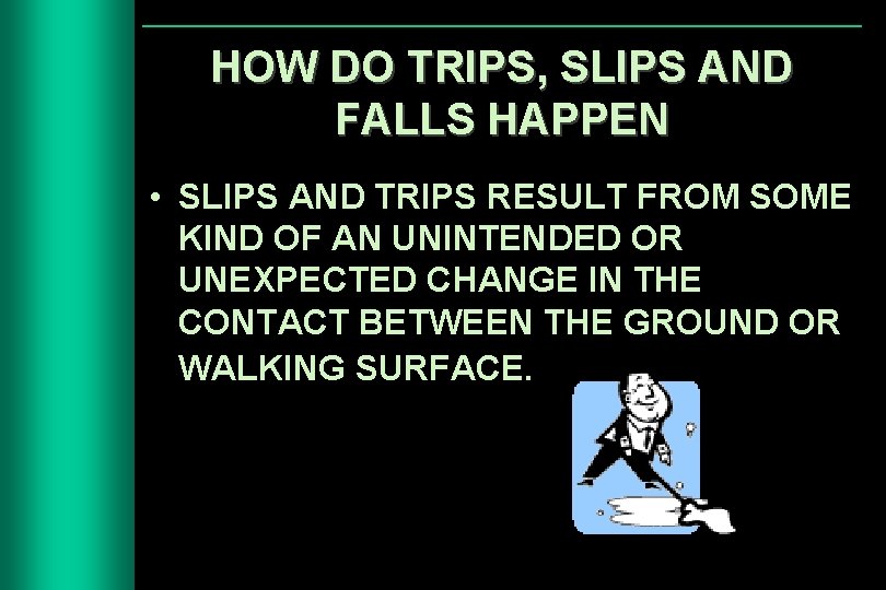 HOW DO TRIPS, SLIPS AND FALLS HAPPEN • SLIPS AND TRIPS RESULT FROM SOME