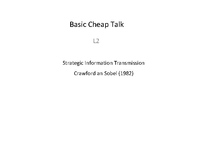 Basic Cheap Talk L 2 Strategic Information Transmission Crawford an Sobel (1982) 