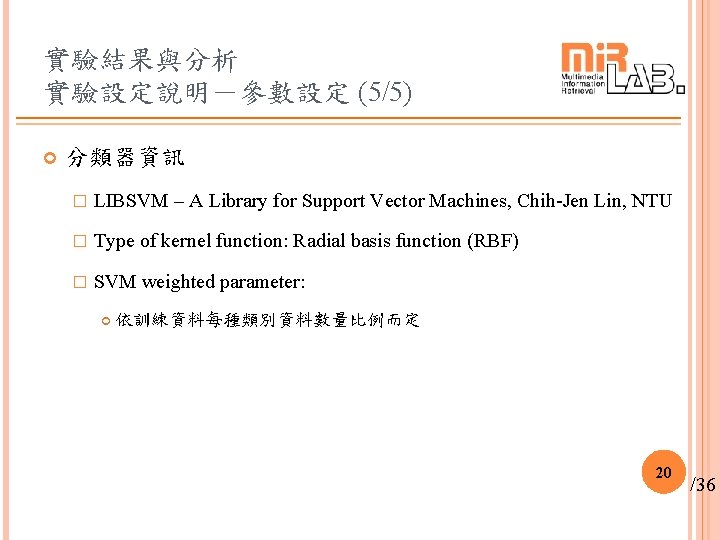 實驗結果與分析 實驗設定說明-參數設定 (5/5) 分類器資訊 � LIBSVM – A Library for Support Vector Machines, Chih-Jen 實驗結果與分析 實驗設定說明-參數設定 (5/5) 分類器資訊 � LIBSVM – A Library for Support Vector Machines, Chih-Jen