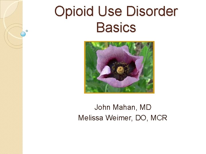 Opioid Use Disorder Basics John Mahan, MD Melissa Weimer, DO, MCR 