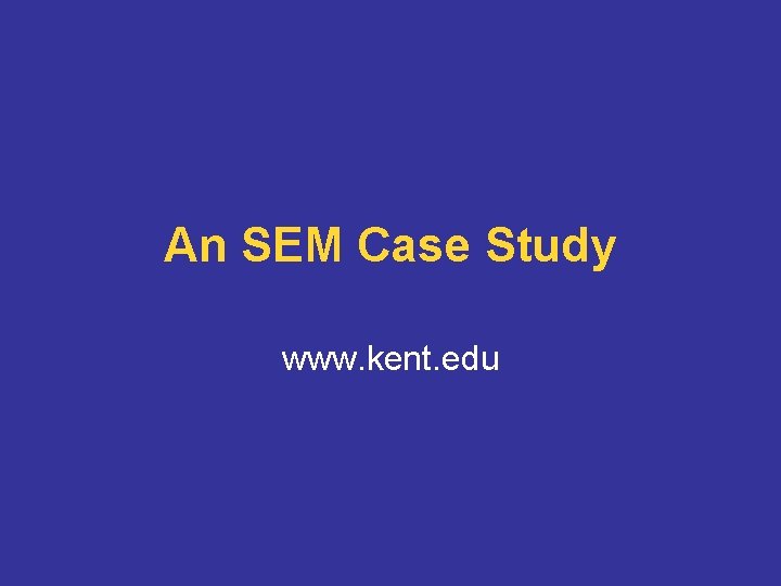 An SEM Case Study www. kent. edu 