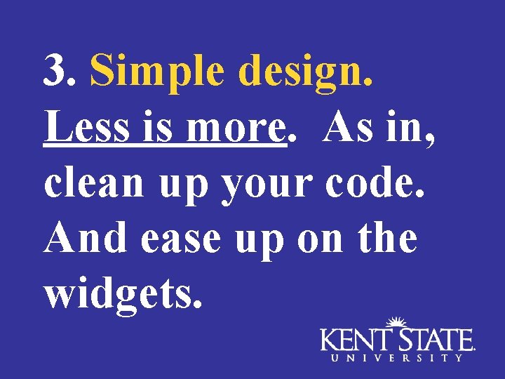 3. Simple design. Less is more. As in, clean up your code. And ease