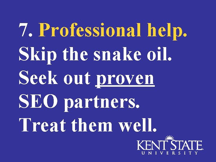 7. Professional help. Skip the snake oil. Seek out proven SEO partners. Treat them