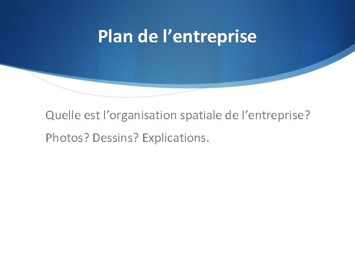 Plan de l’entreprise Quelle est l’organisation spatiale de l’entreprise? Photos? Dessins? Explications. 