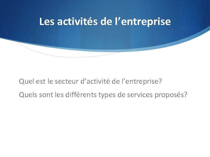 Les activités de l’entreprise Quel est le secteur d’activité de l’entreprise? Quels sont les