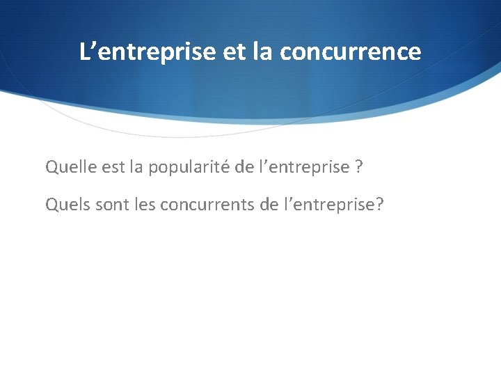 L’entreprise et la concurrence Quelle est la popularité de l’entreprise ? Quels sont les