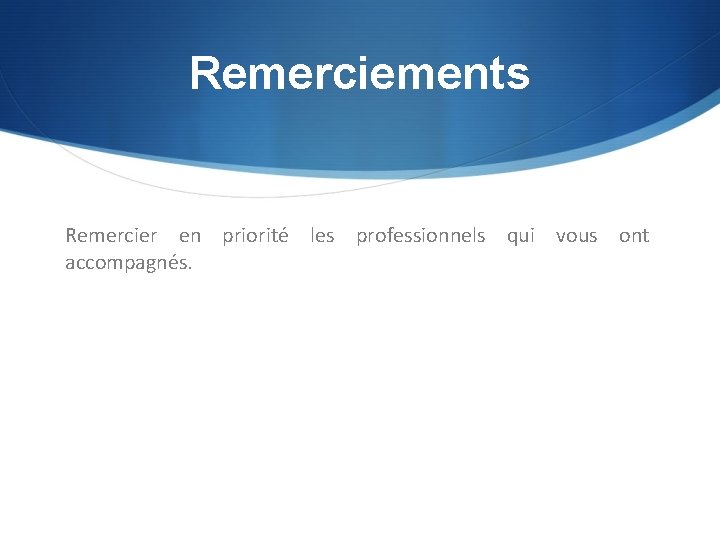 Remerciements Remercier en priorité les professionnels qui vous ont accompagnés. 