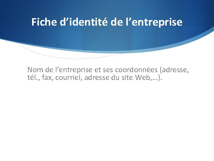 Fiche d’identité de l’entreprise Nom de l’entreprise et ses coordonnées (adresse, tél. , fax,