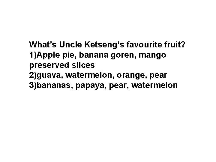 What’s Uncle Ketseng’s favourite fruit? 1)Apple pie, banana goren, mango preserved slices 2)guava, watermelon,