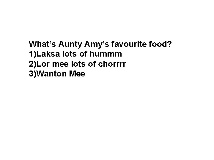 What’s Aunty Amy’s favourite food? 1)Laksa lots of hummm 2)Lor mee lots of chorrrr