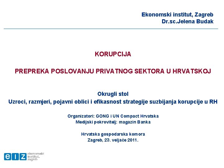 Ekonomski institut, Zagreb Dr. sc. Jelena Budak KORUPCIJA PREPREKA POSLOVANJU PRIVATNOG SEKTORA U HRVATSKOJ