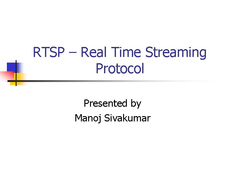 RTSP – Real Time Streaming Protocol Presented by Manoj Sivakumar 