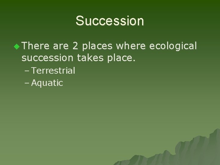 Succession u There are 2 places where ecological succession takes place. – Terrestrial –