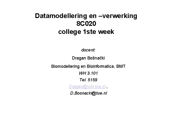 Datamodellering en –verwerking 8 C 020 college 1 ste week docent: Dragan Bošnački Biomodellering