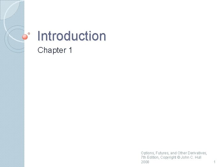 Introduction Chapter 1 Options, Futures, and Other Derivatives, 7 th Edition, Copyright © John