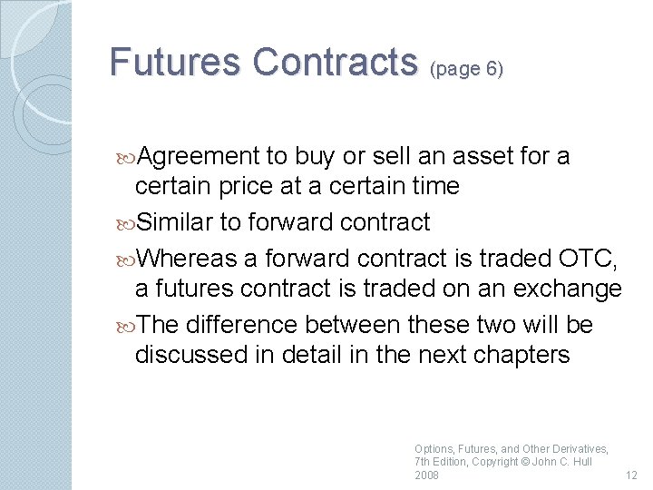 Futures Contracts (page 6) Agreement to buy or sell an asset for a certain