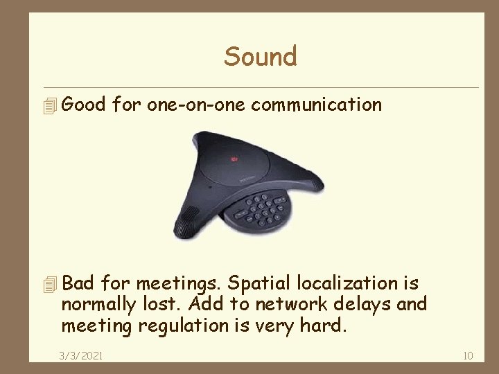 Sound 4 Good for one-on-one communication 4 Bad for meetings. Spatial localization is normally