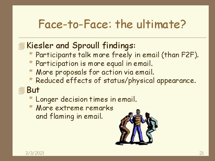 Face-to-Face: the ultimate? 4 Kiesler and Sproull findings: * Participants talk more freely in