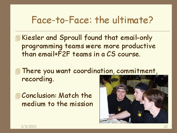 Face-to-Face: the ultimate? 4 Kiesler and Sproull found that email-only programming teams were more