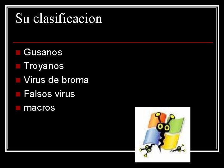 Su clasificacion Gusanos n Troyanos n Virus de broma n Falsos virus n macros