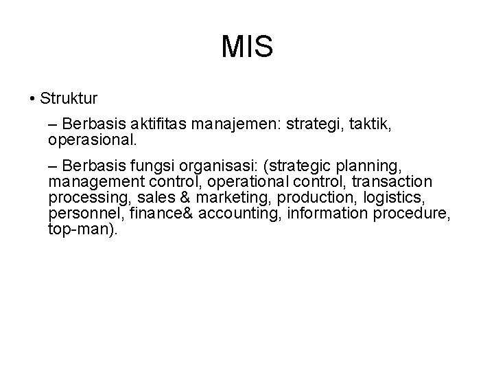 MIS • Struktur – Berbasis aktifitas manajemen: strategi, taktik, operasional. – Berbasis fungsi organisasi: