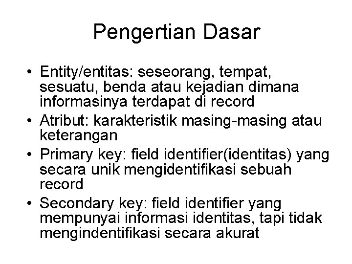 Pengertian Dasar • Entity/entitas: seseorang, tempat, sesuatu, benda atau kejadian dimana informasinya terdapat di