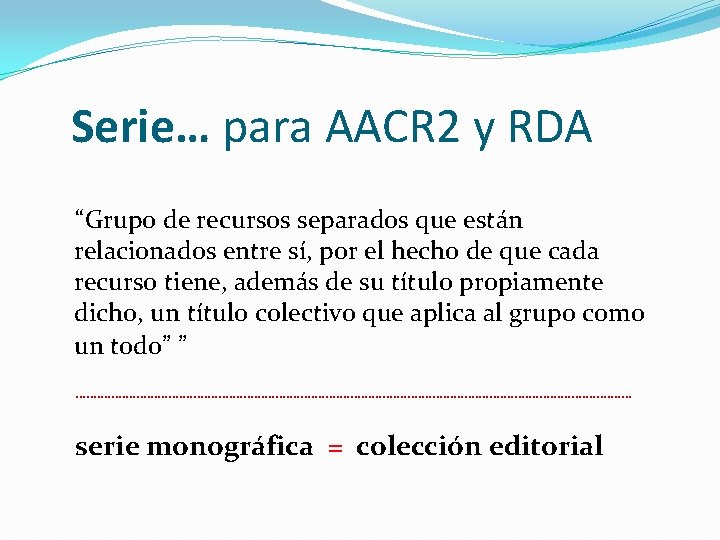 Serie… para AACR 2 y RDA “Grupo de recursos separados que están relacionados entre