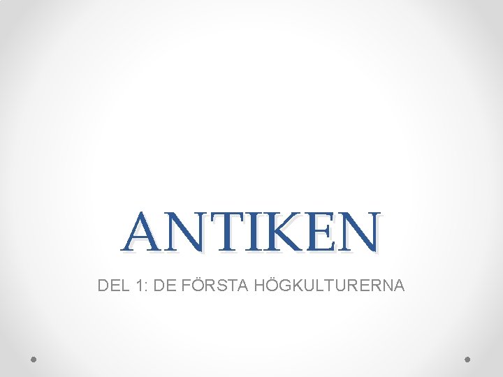 ANTIKEN DEL 1: DE FÖRSTA HÖGKULTURERNA ANTIKEN DEL 1: DE FÖRSTA HÖGKULTURERNA