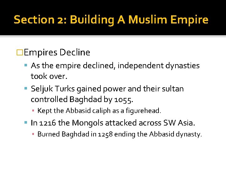 Section 2: Building A Muslim Empire �Empires Decline As the empire declined, independent dynasties