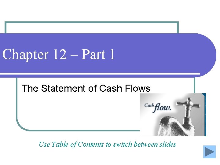 Chapter 12 – Part 1 The Statement of Cash Flows Use Table of Contents Chapter 12 – Part 1 The Statement of Cash Flows Use Table of Contents