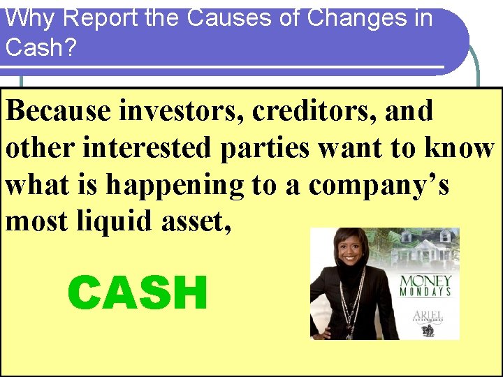 Why Report the Causes of Changes in Cash? Because investors, creditors, and other interested Why Report the Causes of Changes in Cash? Because investors, creditors, and other interested