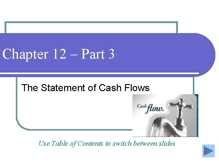 Chapter 12 – Part 3 The Statement of Cash Flows Use Table of Contents Chapter 12 – Part 3 The Statement of Cash Flows Use Table of Contents