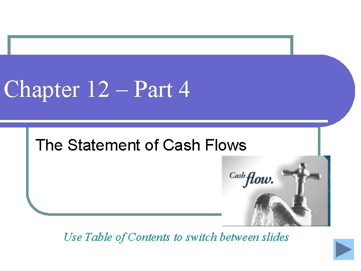 Chapter 12 – Part 4 The Statement of Cash Flows Use Table of Contents Chapter 12 – Part 4 The Statement of Cash Flows Use Table of Contents
