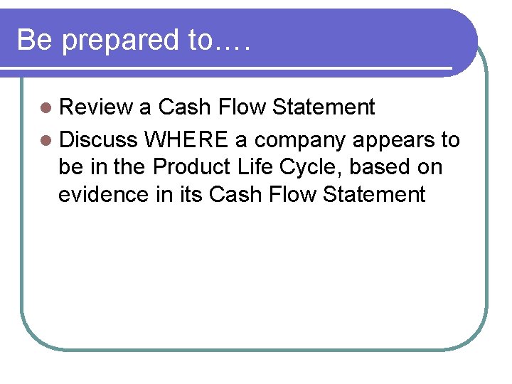 Be prepared to…. l Review a Cash Flow Statement l Discuss WHERE a company Be prepared to…. l Review a Cash Flow Statement l Discuss WHERE a company