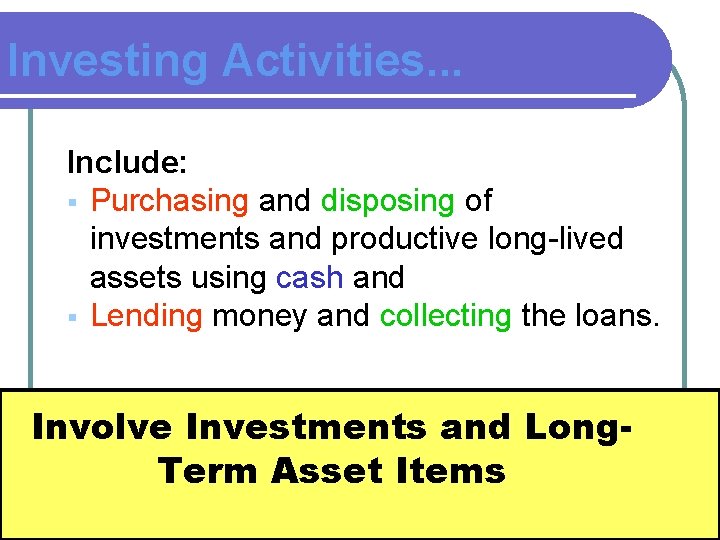 Investing Activities. . . Include: § Purchasing and disposing of investments and productive long-lived Investing Activities. . . Include: § Purchasing and disposing of investments and productive long-lived