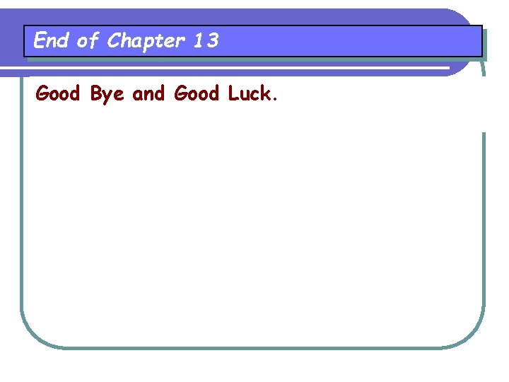 End of Chapter 13 Good Bye and Good Luck. End of Chapter 13 Good Bye and Good Luck.