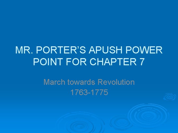 MR. PORTER’S APUSH POWER POINT FOR CHAPTER 7 March towards Revolution 1763 -1775 