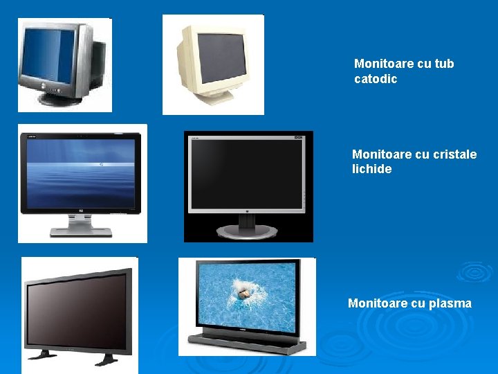 Monitoare cu tub catodic Monitoare cu cristale lichide Monitoare cu plasma Monitoare cu tub catodic Monitoare cu cristale lichide Monitoare cu plasma