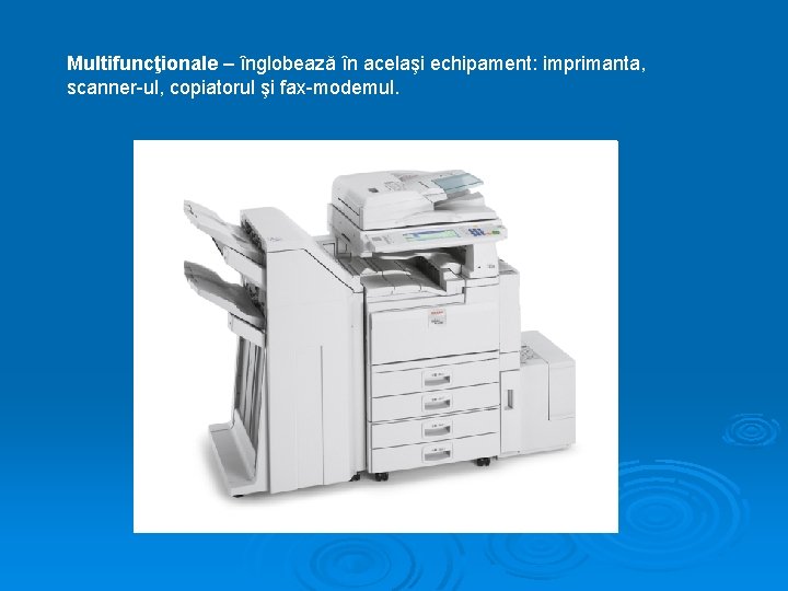 Multifuncţionale – înglobează în acelaşi echipament: imprimanta, scanner-ul, copiatorul şi fax-modemul. Multifuncţionale – înglobează în acelaşi echipament: imprimanta, scanner-ul, copiatorul şi fax-modemul.