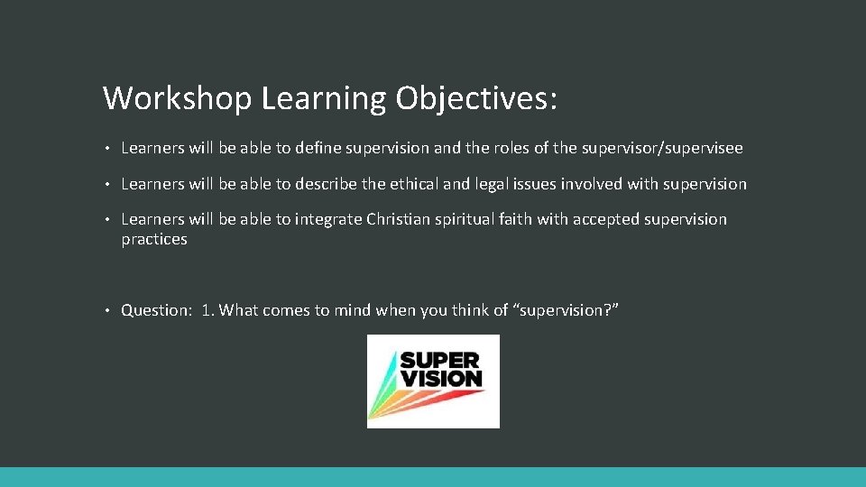 Workshop Learning Objectives: • Learners will be able to define supervision and the roles