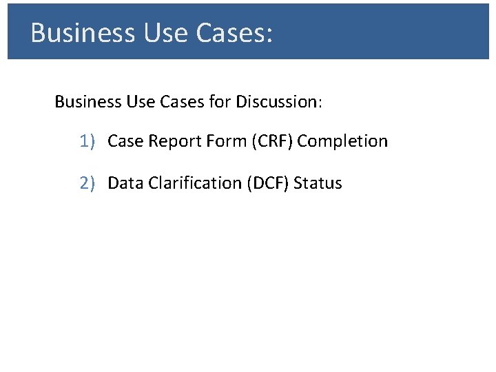 Business Use Cases: Business Use Cases for Discussion: 1) Case Report Form (CRF) Completion