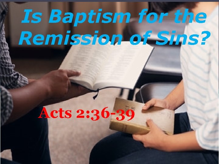 Is Baptism for the Remission of Sins? Acts 2: 36 -39 